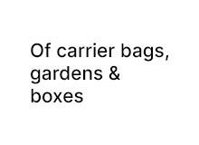 Of carrier bags, gardens and boxes, 2021